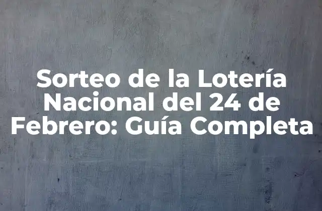 Sorteo de la Lotería Nacional Del 24 de Febrero: Guía Completa