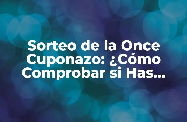 Sorteo de la Once Cuponazo: ¿cómo Comprobar Si Has Ganado? 2 ¿Cómo Funciona el Sorteo de la Once Cuponazo?