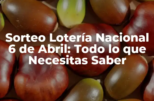 Sorteo Lotería Nacional 6 de Abril: Todo Lo que Necesitas Saber
