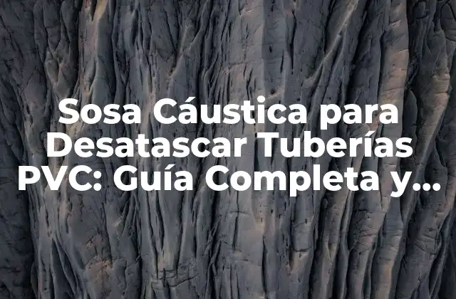Sosa Cáustica para Desatascar Tuberías Pvc: Guía Completa y Segura