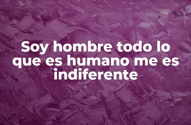 Soy Hombre Todo Lo que es Humano Me es Indiferente