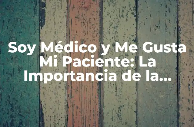Soy Médico y Me Gusta Mi Paciente: la Importancia de la Empatía en la Profesión Médica