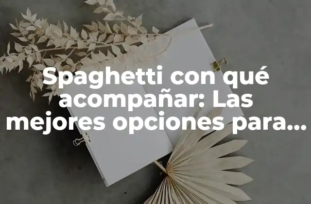 Spaghetti con Qué Acompañar: las Mejores Opciones para Disfrutar de un Plato Italiano Auténtico