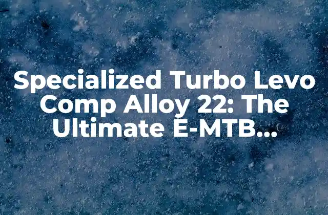 Specialized Turbo Levo Comp Alloy 22: The Ultimate E-mtb Experience