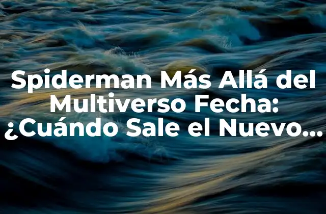 Spiderman Más Allá Del Multiverso Fecha: ¿cuándo Sale el Nuevo Filme?