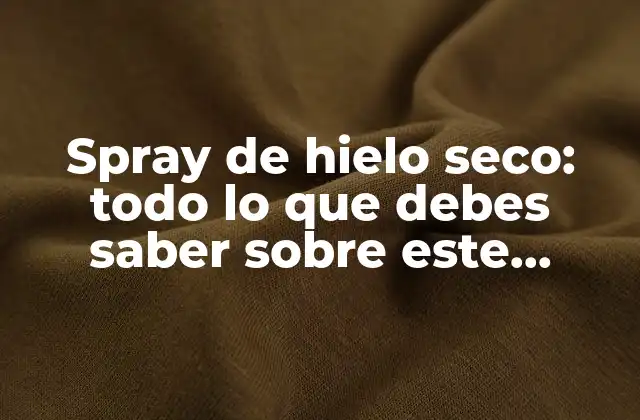 Spray de Hielo Seco: Todo Lo que Debes Saber sobre Este Producto Innovador