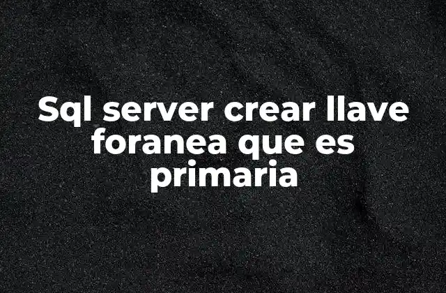 Sql Server Crear Llave Foranea que es Primaria