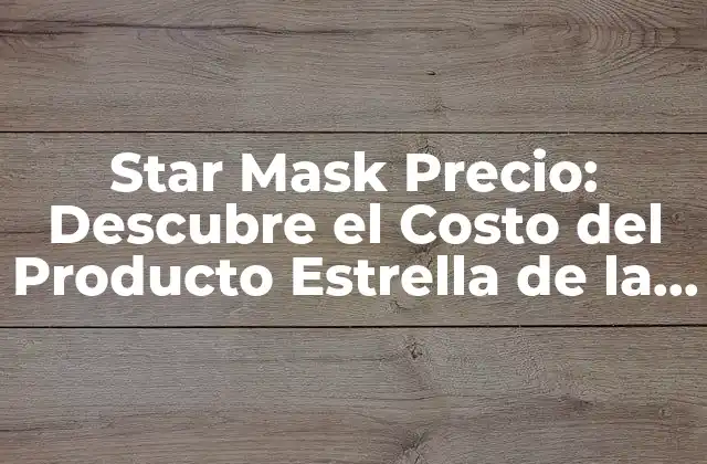 Star Mask Precio: Descubre el Costo Del Producto Estrella de la Belleza