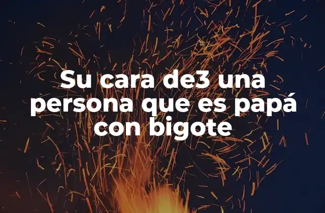 Su Cara De3 una Persona que es Papá con Bigote