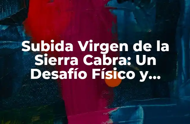 Subida Virgen de la Sierra Cabra: un Desafío Físico y Emocional