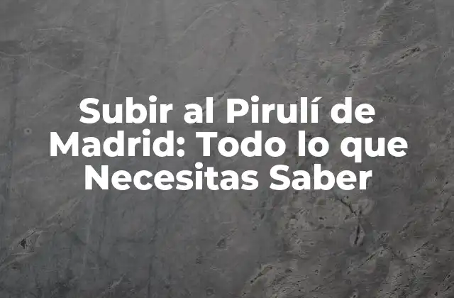 Subir Al Pirulí de Madrid: Todo Lo que Necesitas Saber