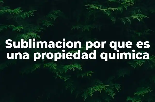 Sublimacion por que es una Propiedad Quimica