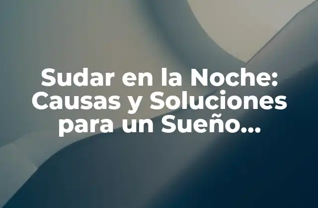 Sudar en la Noche: Causas y Soluciones para un Sueño Tranquilo