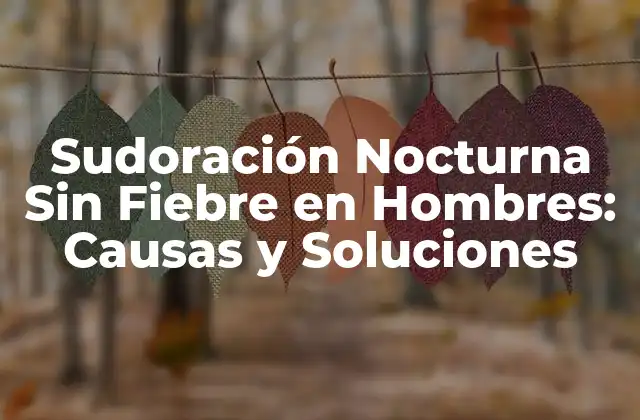 Sudoración Nocturna sin Fiebre en Hombres: Causas y Soluciones