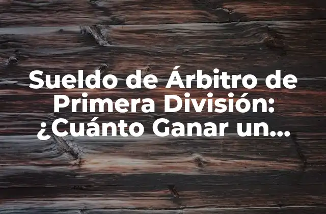 Sueldo de Árbitro de Primera División: ¿cuánto Ganar un Referee de Fútbol?