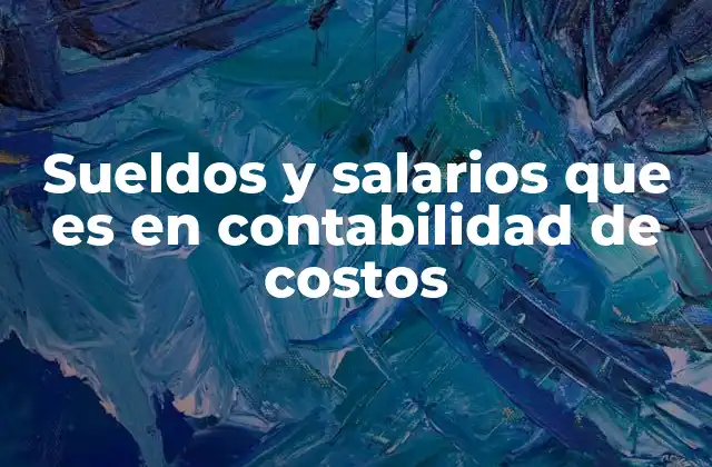 Sueldos y Salarios que es en Contabilidad de Costos