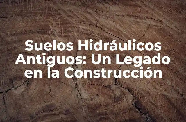 Suelos Hidráulicos Antiguos: un Legado en la Construcción