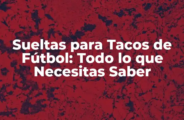 Sueltas para Tacos de Fútbol: Todo Lo que Necesitas Saber