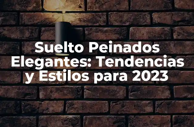 Suelto Peinados Elegantes: Tendencias y Estilos para 2023