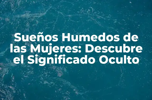 Sueños Humedos de las Mujeres: Descubre el Significado Oculto