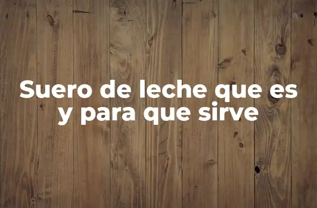 Suero de Leche que es y para que Sirve