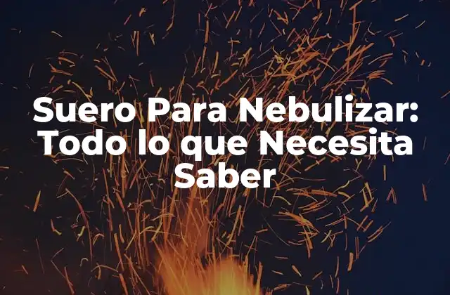 Suero para Nebulizar: Todo Lo que Necesita Saber