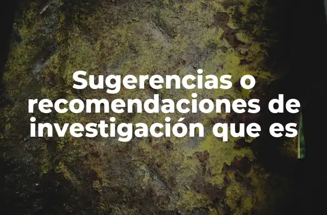 Sugerencias o Recomendaciones de Investigación que es
