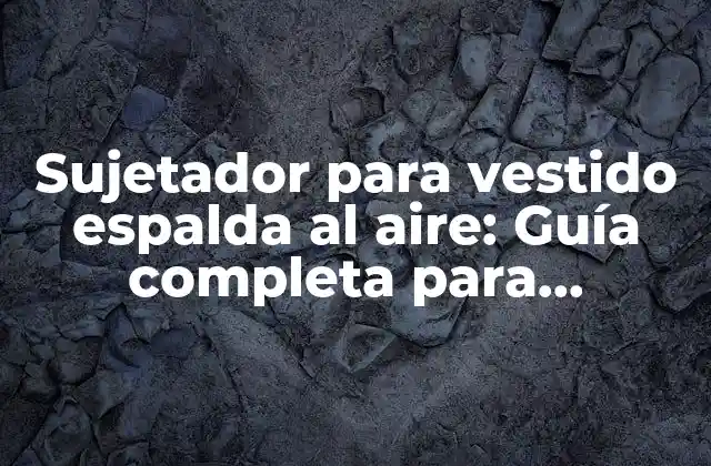 Sujetador para Vestido Espalda Al Aire: Guía Completa para Encontrar el Adecuado