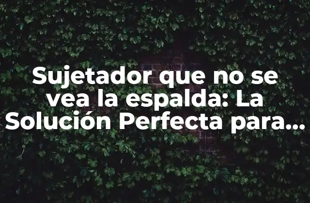 Sujetador que No Se Vea la Espalda: la Solución Perfecta para Vestidos y Blusas sin Espalda