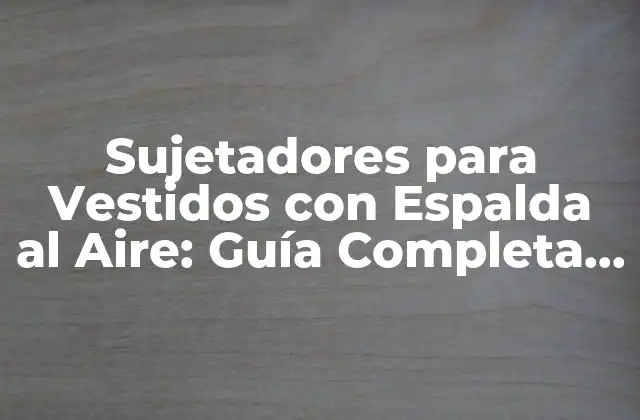 Sujetadores para Vestidos con Espalda Al Aire: Guía Completa y Detallada