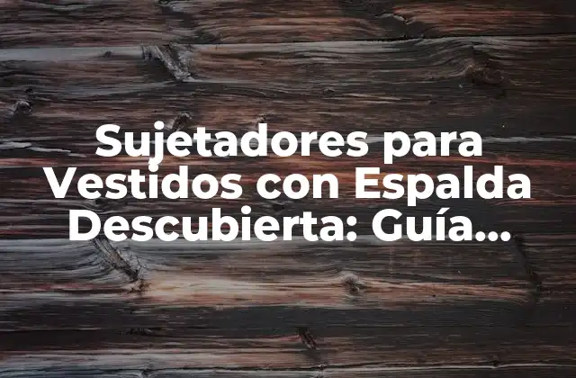 Sujetadores para Vestidos con Espalda Descubierta: Guía Completa