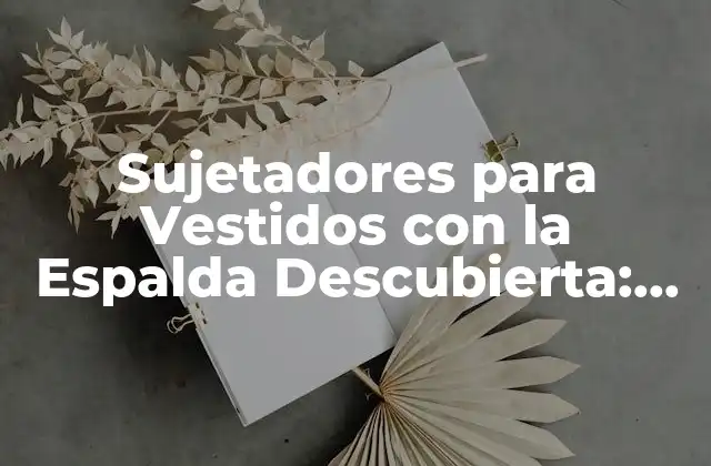 Sujetadores para Vestidos con la Espalda Descubierta: Guía Completa