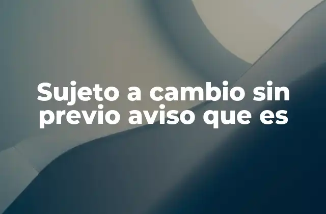 Sujeto a Cambio sin Previo Aviso que es