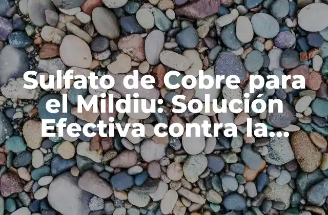 Sulfato de Cobre para el Mildiu: Solución Efectiva contra la Enfermedad Fúngica