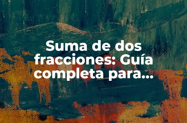 Suma de Dos Fracciones: Guía Completa para Estudiantes y Profesores