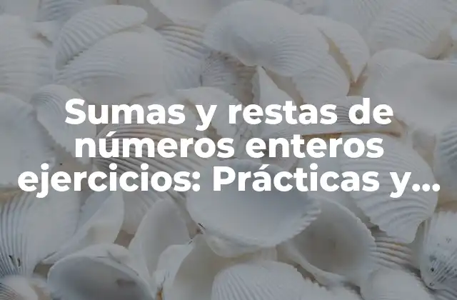 Sumas y Restas de Números Enteros Ejercicios: Prácticas y Soluciones para Alumnos de Primaria