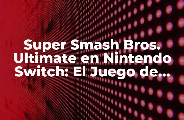 Super Smash Bros. Ultimate en Nintendo Switch: el Juego de Lucha Más Completo