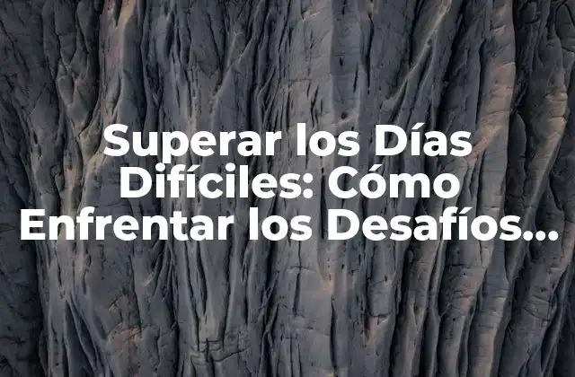 Superar los Días Difíciles: Cómo Enfrentar los Desafíos de la Vida