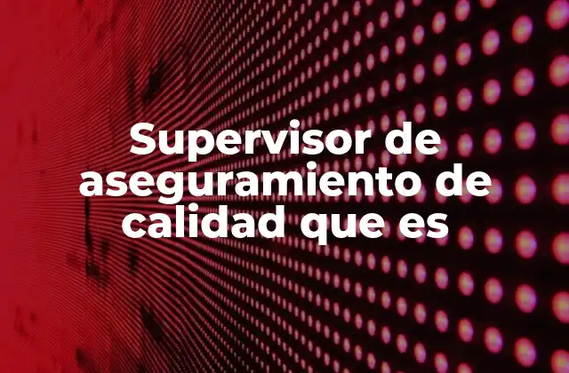 Supervisor de Aseguramiento de Calidad que es
