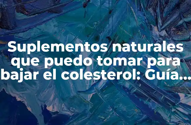 ¿Cuáles son los beneficios de bajar el colesterol con suplementos naturales?