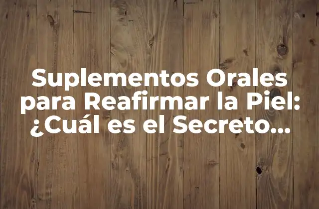 Suplementos Orales para Reafirmar la Piel: ¿cuál es el Secreto para una Piel Firme y Joven?
