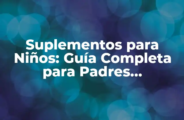 Suplementos para Niños: Guía Completa para Padres Preocupados