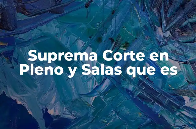 Suprema Corte en Pleno y Salas que es