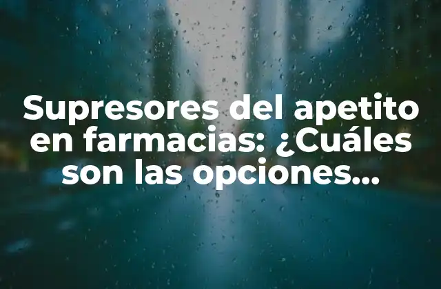 Supresores Del Apetito en Farmacias: ¿cuáles Son las Opciones Naturales y Seguras?