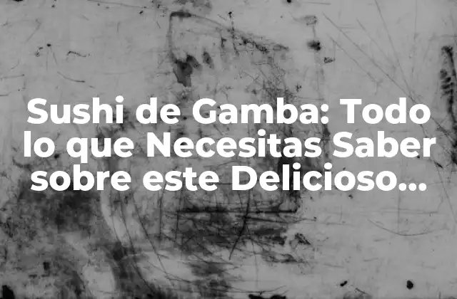 Sushi de Gamba: Todo Lo que Necesitas Saber sobre Este Delicioso Plato Japonés