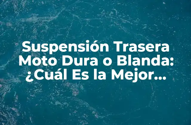 Suspensión Trasera Moto Dura o Blanda: ¿cuál es la Mejor Opción?