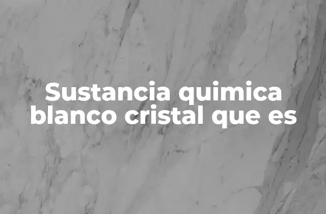 Características físicas y químicas de las sustancias blancas cristalinas