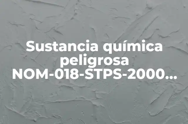 Sustancia Química Peligrosa Nom-018-stps-2000 que es