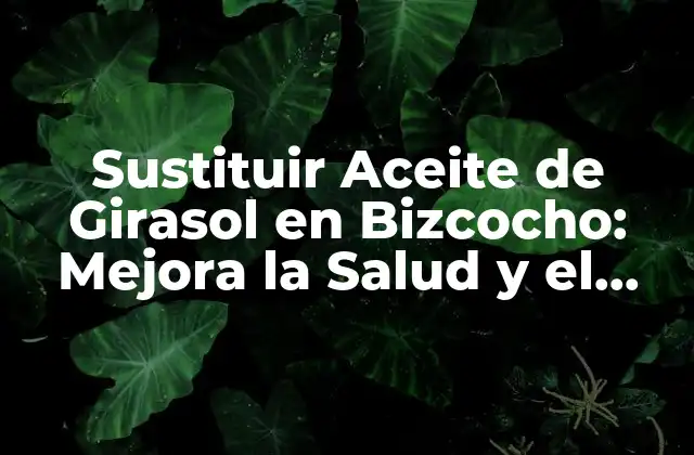 Sustituir Aceite de Girasol en Bizcocho: Mejora la Salud y el Sabor