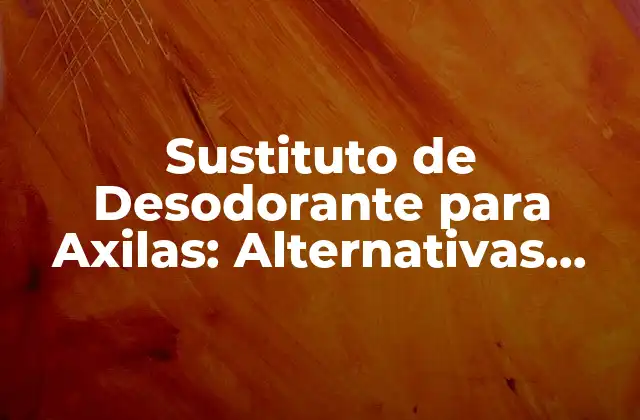 Sustituto de Desodorante para Axilas: Alternativas Naturales y Efectivas